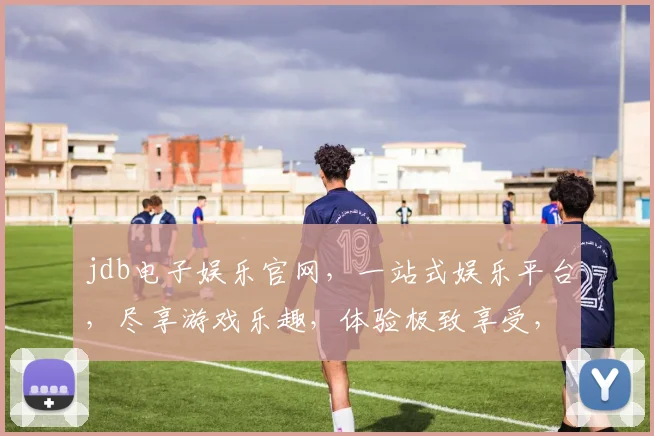 jdb电子娱乐官网，一站式娱乐平台，尽享游戏乐趣，体验极致享受，三重福利等你来拿