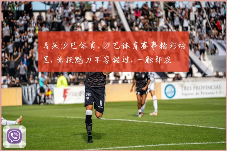 马来沙巴体育,沙巴体育赛事精彩纷呈,竞技魅力不容错过,一触即发