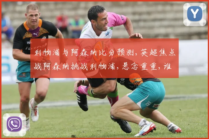 利物浦与阿森纳比分预测,英超焦点战阿森纳挑战利物浦,悬念重重,谁能笑到最后