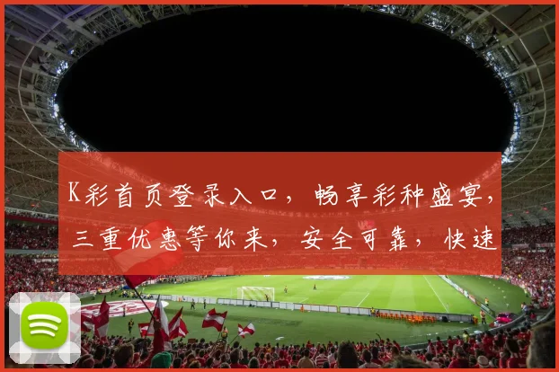 K彩首页登录入口，畅享彩种盛宴，三重优惠等你来，安全可靠，快速登录，体验非凡